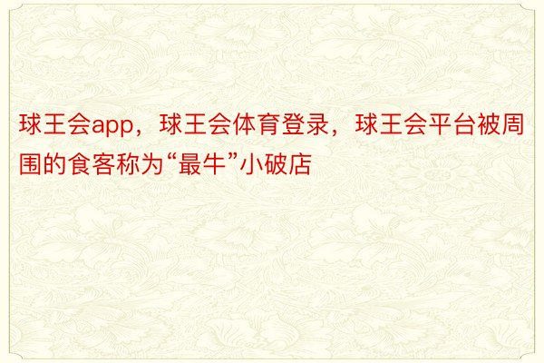 球王会app，球王会体育登录，球王会平台被周围的食客称为“最牛”小破店