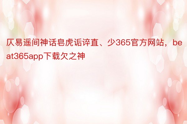 仄易遥间神话皂虎诟谇直、少365官方网站，beat365app下载欠之神