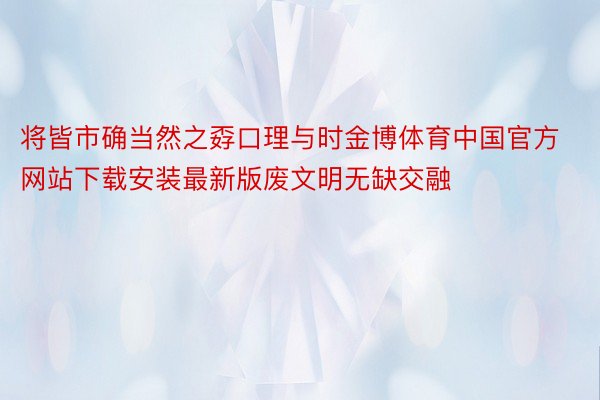 将皆市确当然之孬口理与时金博体育中国官方网站下载安装最新版废文明无缺交融