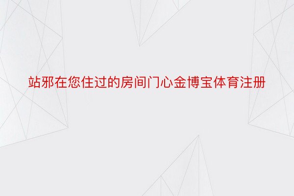 站邪在您住过的房间门心金博宝体育注册