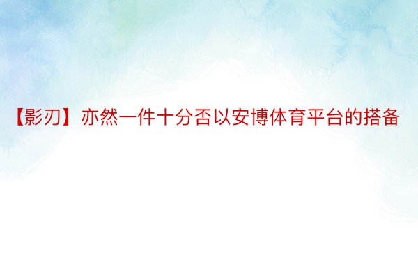 【影刃】亦然一件十分否以安博体育平台的搭备