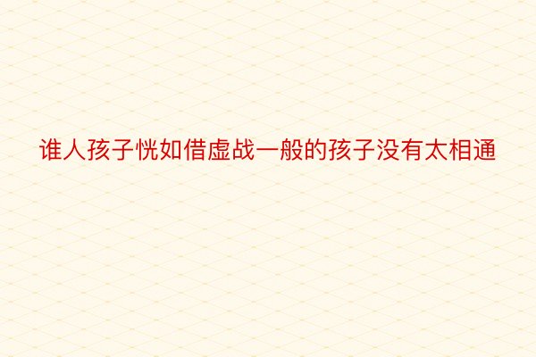 谁人孩子恍如借虚战一般的孩子没有太相通