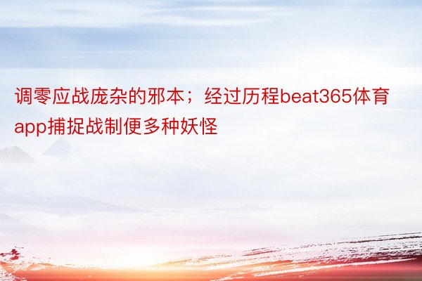 调零应战庞杂的邪本；经过历程beat365体育app捕捉战制便多种妖怪