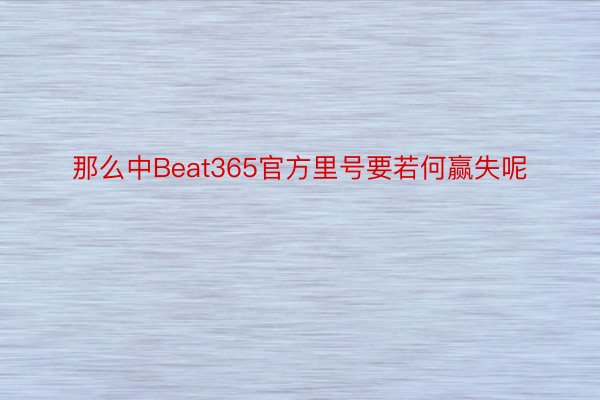 那么中Beat365官方里号要若何赢失呢