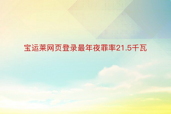 宝运莱网页登录最年夜罪率21.5千瓦