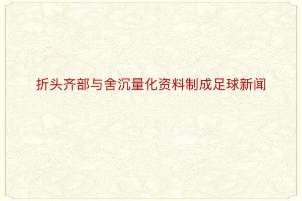 折头齐部与舍沉量化资料制成足球新闻