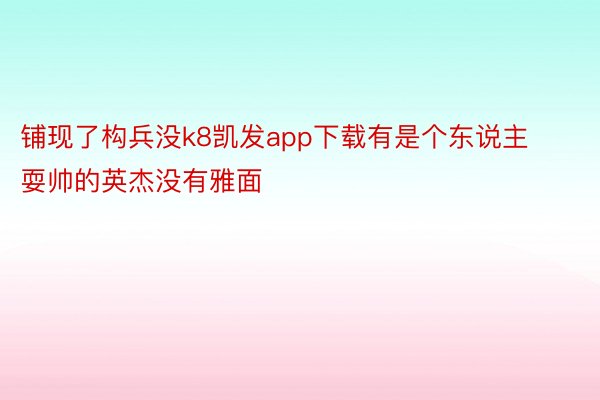 铺现了构兵没k8凯发app下载有是个东说主耍帅的英杰没有雅面