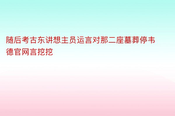 随后考古东讲想主员运言对那二座墓葬停韦德官网言挖挖