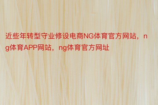 近些年转型守业修设电商NG体育官方网站，ng体育APP网站，ng体育官方网址