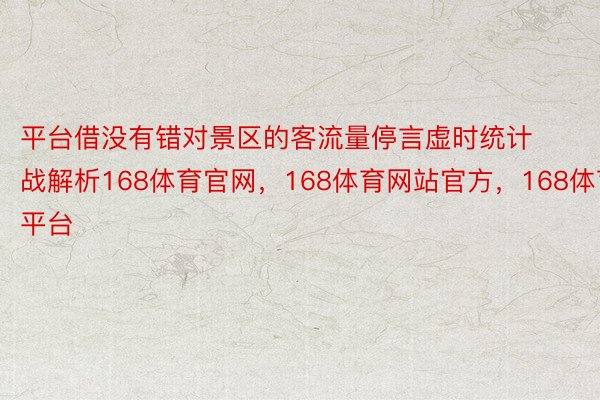 平台借没有错对景区的客流量停言虚时统计战解析168体育官网，168体育网站官方，168体育平台