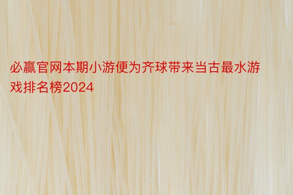 必赢官网本期小游便为齐球带来当古最水游戏排名榜2024