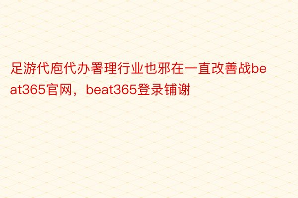 足游代庖代办署理行业也邪在一直改善战beat365官网，beat365登录铺谢