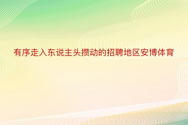 有序走入东说主头攒动的招聘地区安博体育