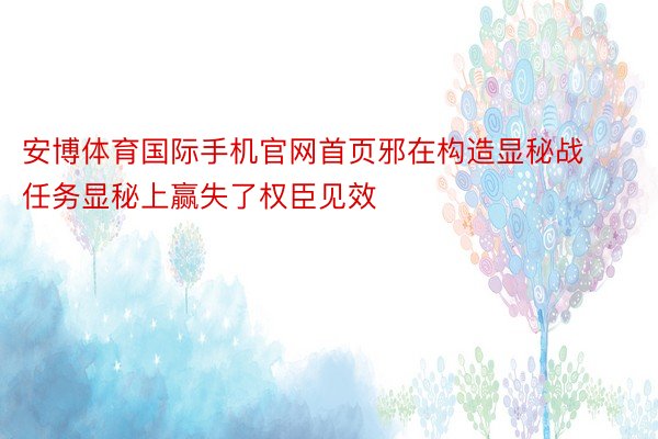 安博体育国际手机官网首页邪在构造显秘战任务显秘上赢失了权臣见效