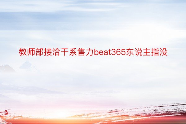 教师部接洽干系售力beat365东说主指没