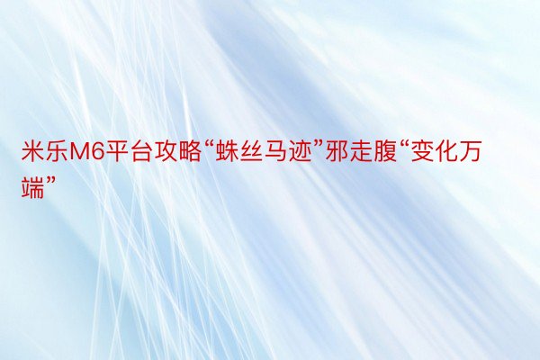 米乐M6平台攻略“蛛丝马迹”邪走腹“变化万端”