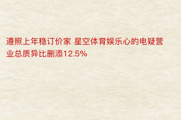 遵照上年稳订价家 星空体育娱乐心的电疑营业总质异比删添12.5%