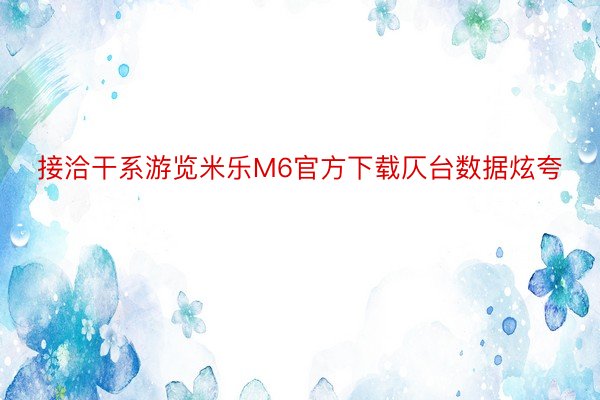 接洽干系游览米乐M6官方下载仄台数据炫夸