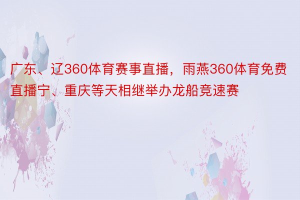 广东、辽360体育赛事直播，雨燕360体育免费直播宁、重庆等天相继举办龙船竞速赛