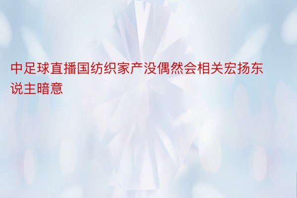 中足球直播国纺织家产没偶然会相关宏扬东说主暗意