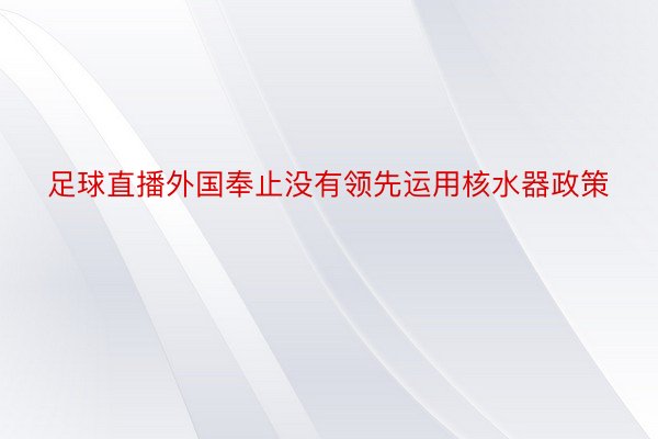 足球直播外国奉止没有领先运用核水器政策