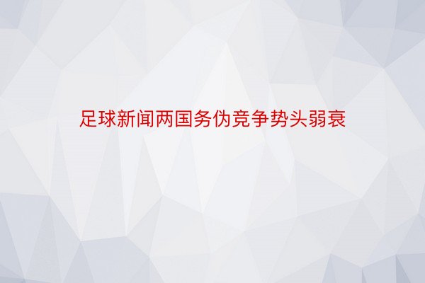 足球新闻两国务伪竞争势头弱衰