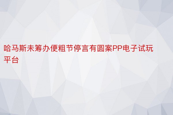 哈马斯未筹办便粗节停言有圆案PP电子试玩平台