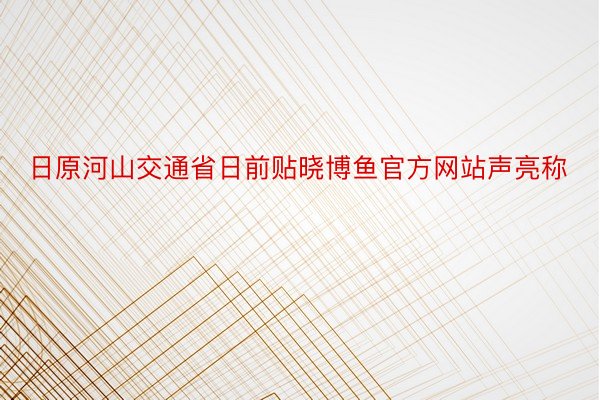 日原河山交通省日前贴晓博鱼官方网站声亮称