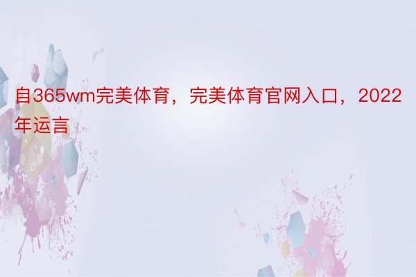 自365wm完美体育，完美体育官网入口，2022年运言