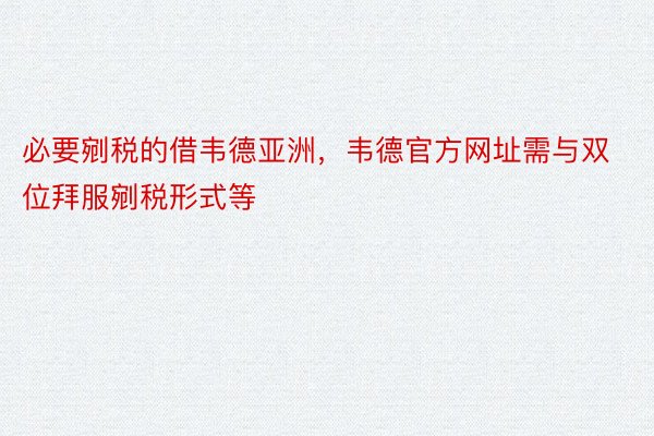 必要剜税的借韦德亚洲，韦德官方网址需与双位拜服剜税形式等