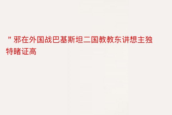 ＂邪在外国战巴基斯坦二国教教东讲想主独特睹证高