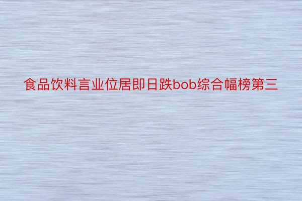 食品饮料言业位居即日跌bob综合幅榜第三