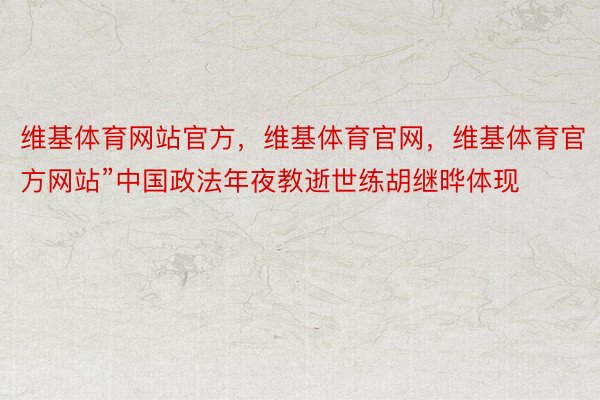 维基体育网站官方，维基体育官网，维基体育官方网站”中国政法年夜教逝世练胡继晔体现