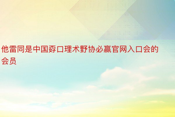 他雷同是中国孬口理术野协必赢官网入口会的会员