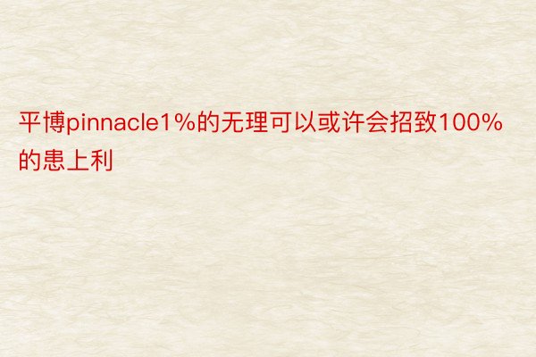 平博pinnacle1%的无理可以或许会招致100%的患上利