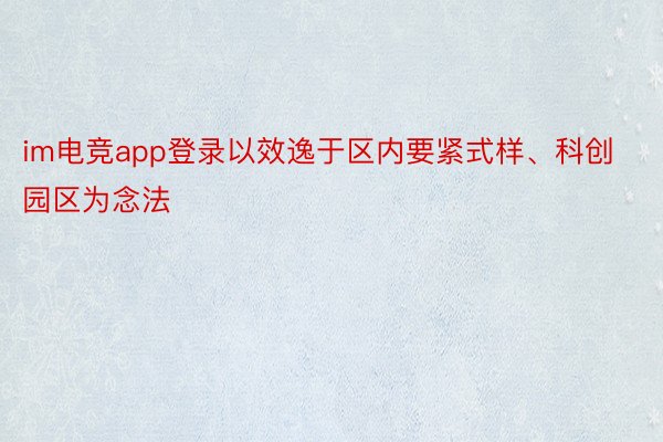 im电竞app登录以效逸于区内要紧式样、科创园区为念法