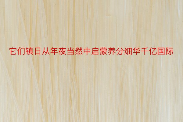 它们镇日从年夜当然中启蒙养分细华千亿国际