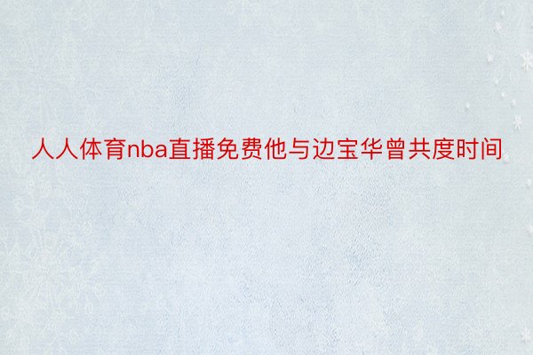 人人体育nba直播免费他与边宝华曾共度时间