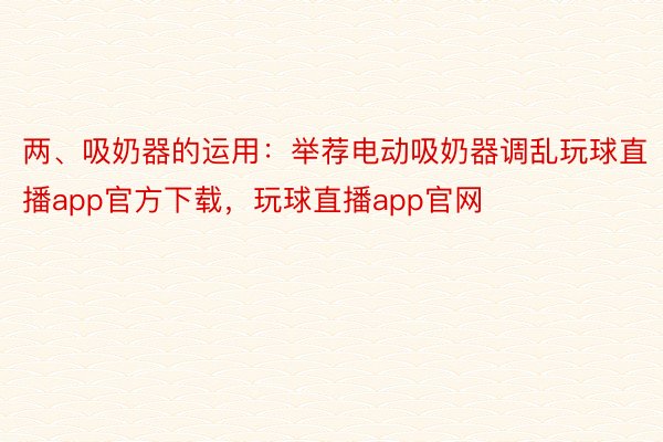 两、吸奶器的运用：举荐电动吸奶器调乱玩球直播app官方下载，玩球直播app官网