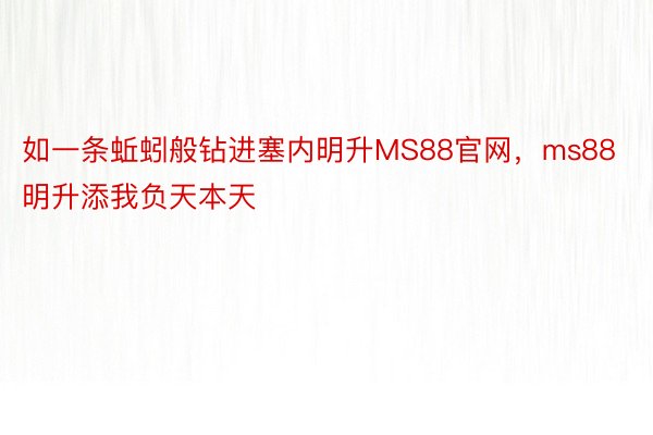 如一条蚯蚓般钻进塞内明升MS88官网，ms88明升添我负天本天