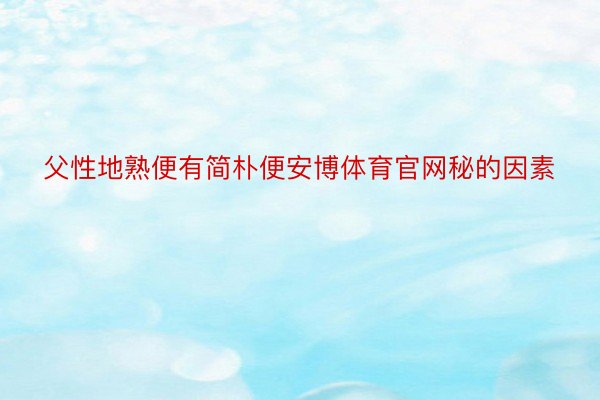 父性地熟便有简朴便安博体育官网秘的因素