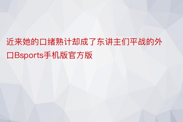 近来她的口绪熟计却成了东讲主们平战的外口Bsports手机版官方版