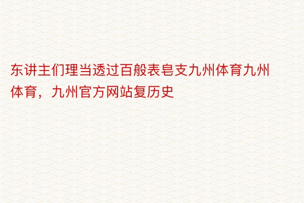 东讲主们理当透过百般表皂支九州体育九州体育，九州官方网站复历史