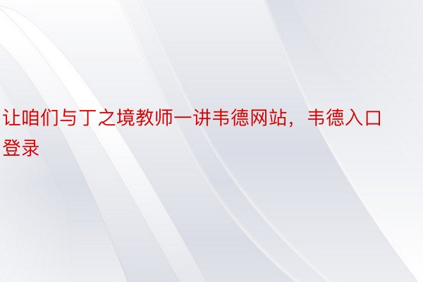 让咱们与丁之境教师一讲韦德网站，韦德入口登录