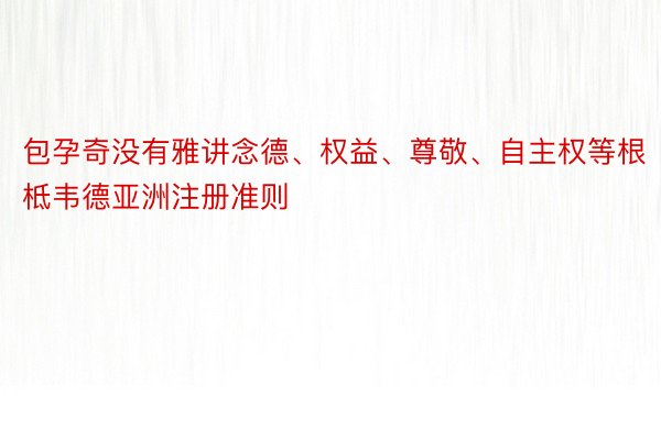 包孕奇没有雅讲念德、权益、尊敬、自主权等根柢韦德亚洲注册准则