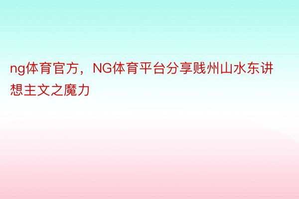 ng体育官方，NG体育平台分享贱州山水东讲想主文之魔力