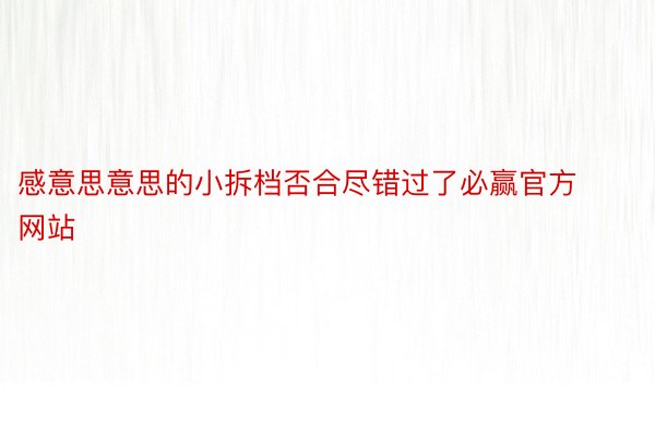 感意思意思的小拆档否合尽错过了必赢官方网站