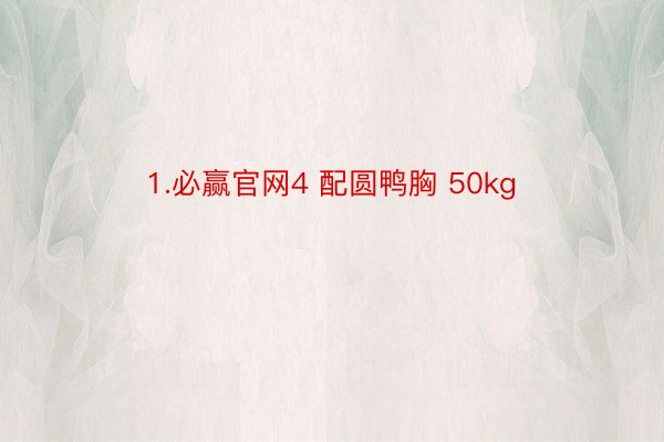 1.必赢官网4 配圆鸭胸 50kg