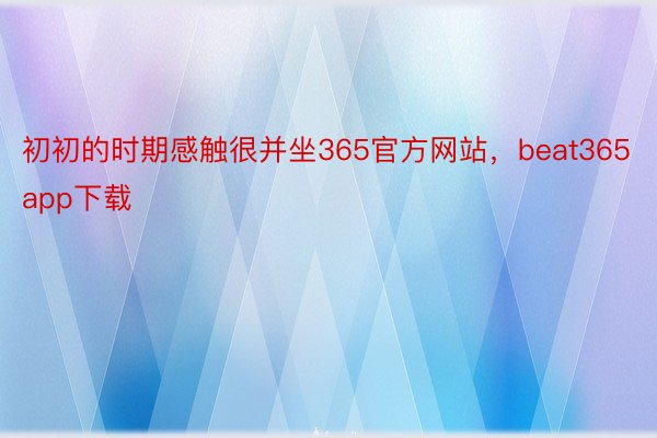 初初的时期感触很并坐365官方网站，beat365app下载