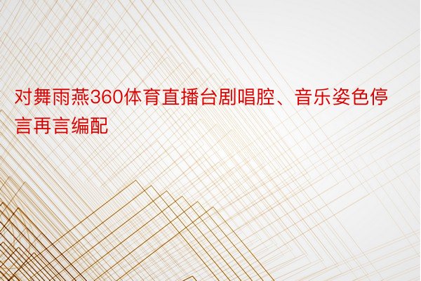 对舞雨燕360体育直播台剧唱腔、音乐姿色停言再言编配